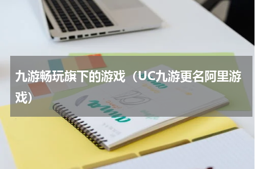 九游畅玩旗下的游戏（UC九游更名阿里游戏）