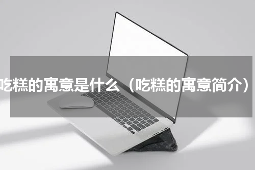 吃糕的寓意是什么（吃糕的寓意简介）