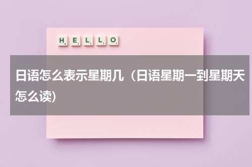 日语怎么表示星期几（日语星期一到星期天怎么读）