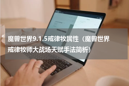魔兽世界9.1.5戒律牧属性（魔兽世界戒律牧师大战场天赋手法简析）