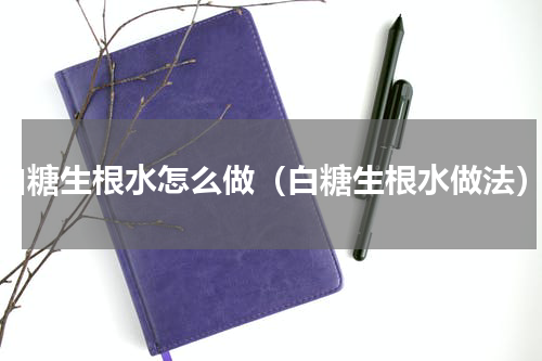 白糖生根水怎么做（白糖生根水做法）