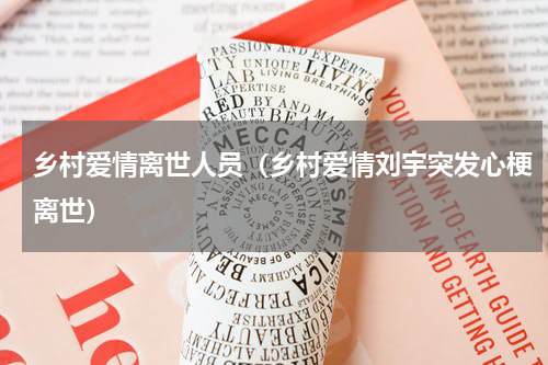 乡村爱情离世人员（乡村爱情刘宇突发心梗离世）