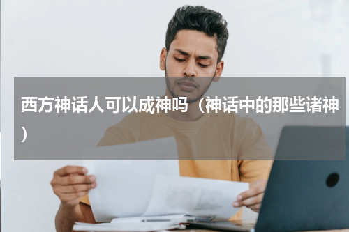 西方神话人可以成神吗（神话中的那些诸神）