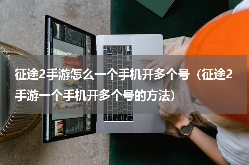 征途2手游怎么一个手机开多个号（征途2手游一个手机开多个号的方法）