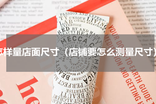怎样量店面尺寸（店铺要怎么测量尺寸）