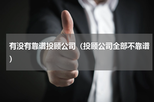 有没有靠谱投顾公司（投顾公司全部不靠谱）