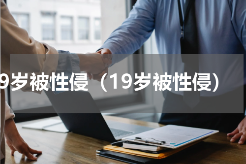 19岁被性侵（19岁被性侵）