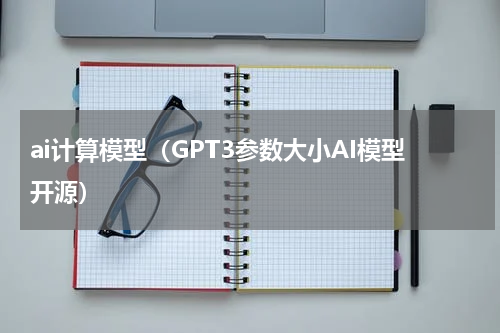 ai计算模型（GPT3参数大小AI模型开源）
