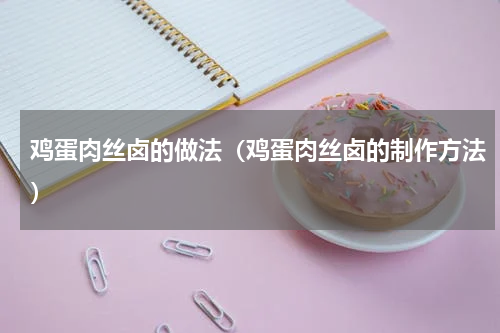 鸡蛋肉丝卤的做法（鸡蛋肉丝卤的制作方法）