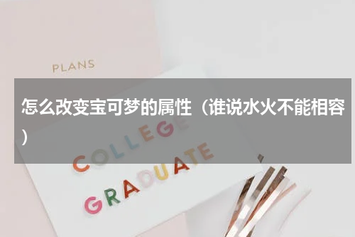怎么改变宝可梦的属性（谁说水火不能相容）