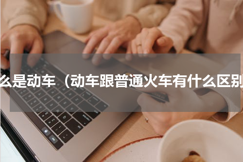 什么是动车（动车跟普通火车有什么区别）
