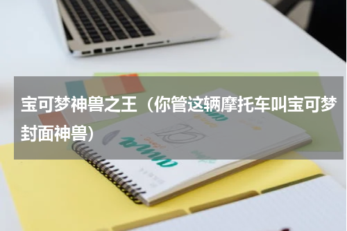 宝可梦神兽之王（你管这辆摩托车叫宝可梦封面神兽）