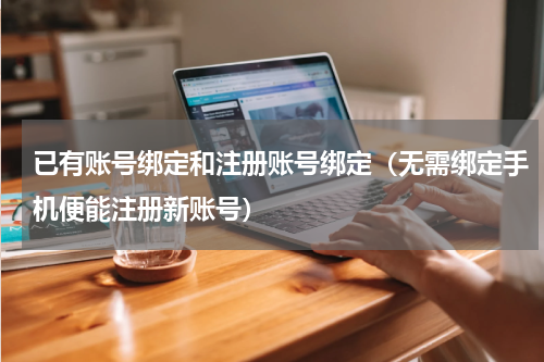已有账号绑定和注册账号绑定（无需绑定手机便能注册新账号）