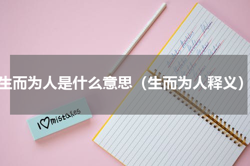 生而为人是什么意思（生而为人释义）
