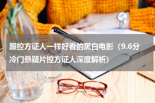 跟控方证人一样好看的黑白电影（9.6分冷门悬疑片控方证人深度解析）