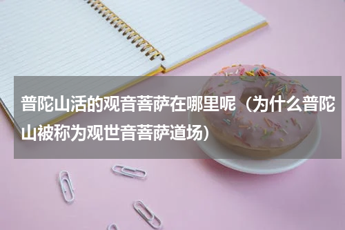 普陀山活的观音菩萨在哪里呢（为什么普陀山被称为观世音菩萨道场）