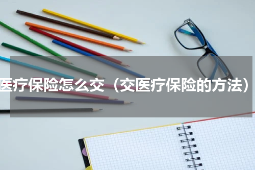 医疗保险怎么交（交医疗保险的方法）