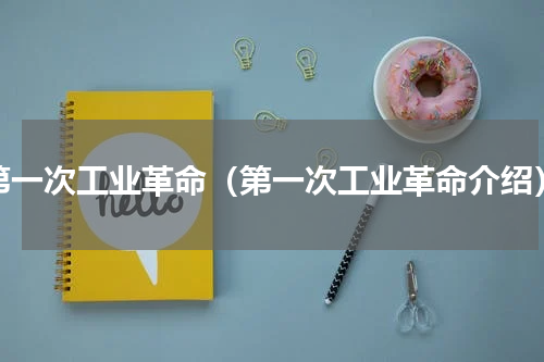 第一次工业革命（第一次工业革命介绍）