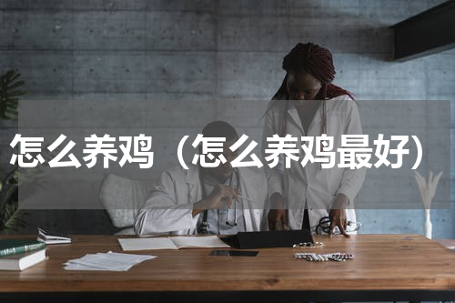 怎么养鸡（怎么养鸡最好）