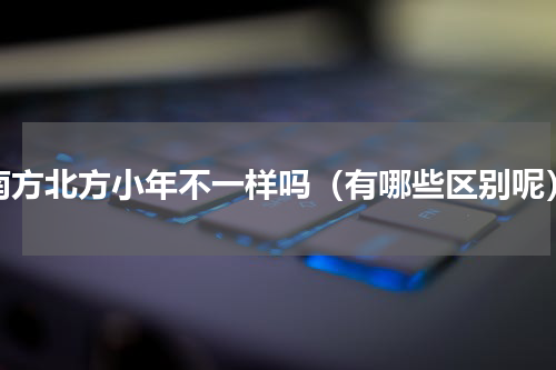 南方北方小年不一样吗（有哪些区别呢）
