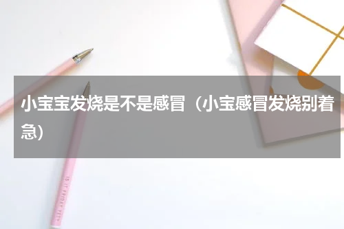 小宝宝发烧是不是感冒（小宝感冒发烧别着急）