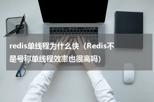 redis单线程为什么快（Redis不是号称单线程效率也很高吗）