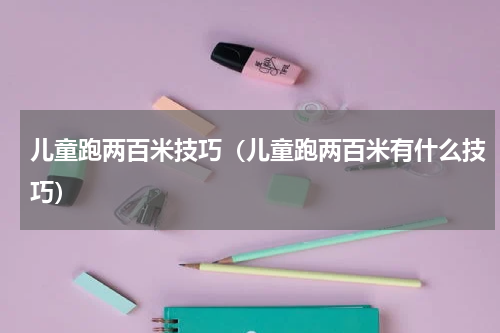 儿童跑两百米技巧（儿童跑两百米有什么技巧）