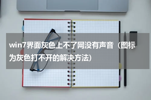 win7界面灰色上不了网没有声音（图标为灰色打不开的解决方法）