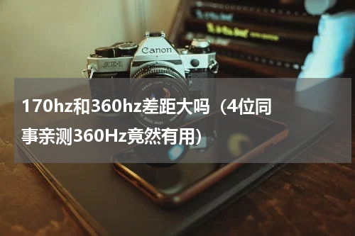 170hz和360hz差距大吗（4位同事亲测360Hz竟然有用）