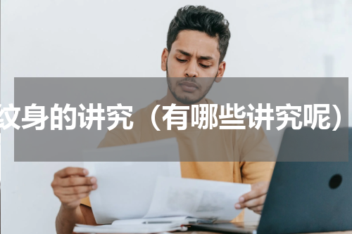 纹身的讲究（有哪些讲究呢）