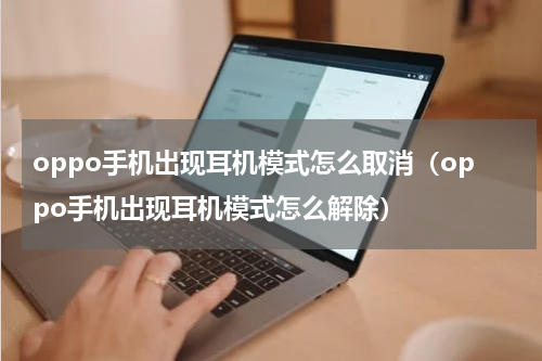 oppo手机出现耳机模式怎么取消（oppo手机出现耳机模式怎么解除）