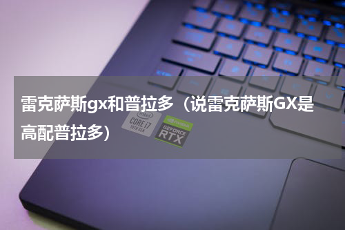 雷克萨斯gx和普拉多（说雷克萨斯GX是高配普拉多）