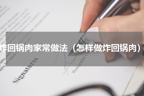 炸回锅肉家常做法（怎样做炸回锅肉）