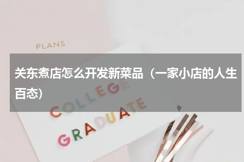 关东煮店怎么开发新菜品（一家小店的人生百态）