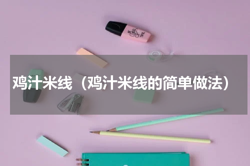 鸡汁米线（鸡汁米线的简单做法）