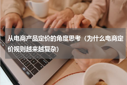 从电商产品定价的角度思考（为什么电商定价规则越来越复杂）