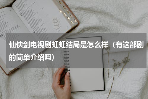 仙侠剑电视剧虹虹结局是怎么样（有这部剧的简单介绍吗）