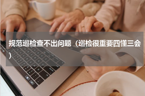 规范巡检查不出问题（巡检很重要四懂三会）