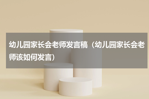 幼儿园家长会老师发言稿（幼儿园家长会老师该如何发言）