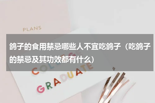 鸽子的食用禁忌哪些人不宜吃鸽子（吃鸽子的禁忌及其功效都有什么）