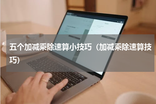 五个加减乘除速算小技巧（加减乘除速算技巧）