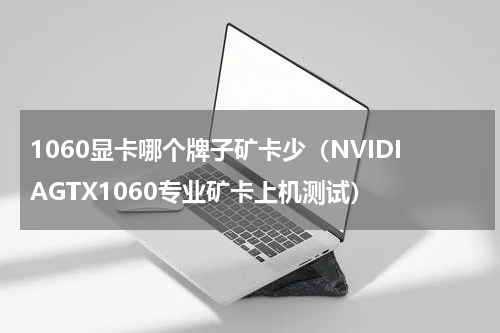 1060显卡哪个牌子矿卡少（NVIDIAGTX1060专业矿卡上机测试）