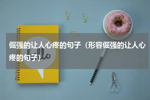 倔强的让人心疼的句子（形容倔强的让人心疼的句子）