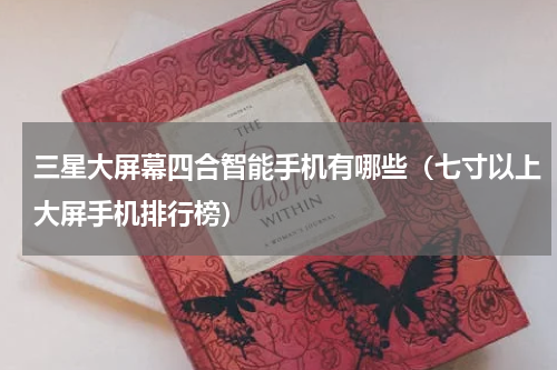 三星大屏幕四合智能手机有哪些（七寸以上大屏手机排行榜）