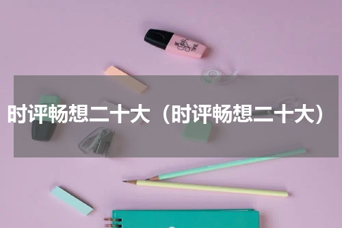 时评畅想二十大（时评畅想二十大）