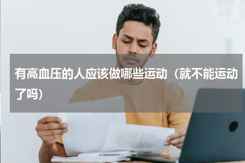 有高血压的人应该做哪些运动（就不能运动了吗）