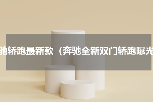 奔驰轿跑最新款（奔驰全新双门轿跑曝光）