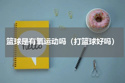 篮球是有氧运动吗（打篮球好吗）