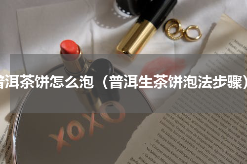 普洱茶饼怎么泡（普洱生茶饼泡法步骤）