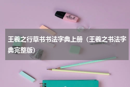 王羲之行草书书法字典上册（王羲之书法字典完整版）